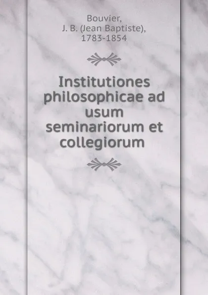 Обложка книги Institutiones philosophicae ad usum seminariorum et collegiorum, Jean Baptiste Bouvier