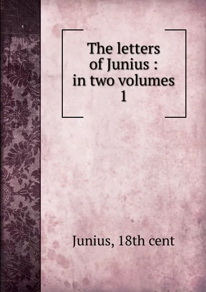 Обложка книги The letters of Junius. Volume 1, Junius