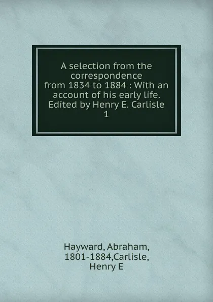 Обложка книги A selection from the correspondence from 1834 to 1884, Abraham Hayward