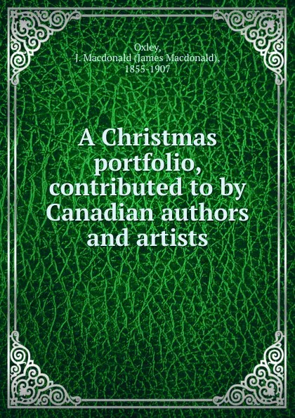 Обложка книги A Christmas portfolio. Contributed to by Canadian authors and artists, James Macdonald Oxley