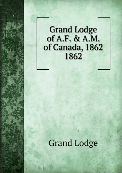 Обложка книги Grand Lodge of A.F.andA.M. of Canada, 1862, Grand Lodge