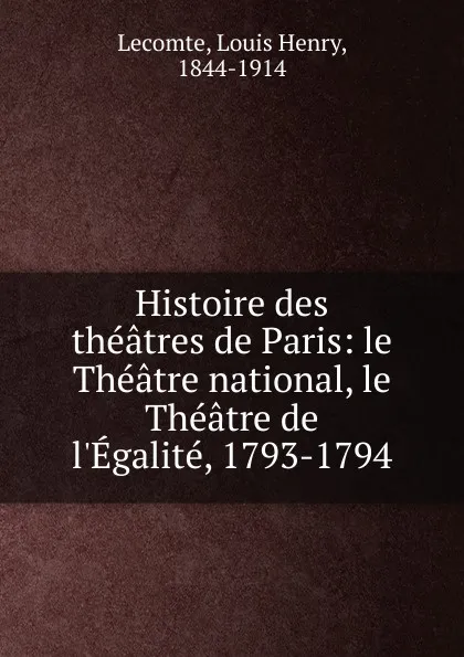 Обложка книги Le Theatre national, le Theatre de l.Egalite. 1793-1794, Louis Henry Lecomte