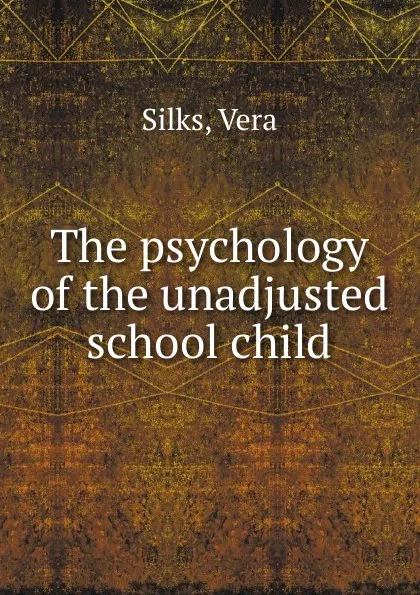 Обложка книги The psychology of the unadjusted school child, Vera Silks