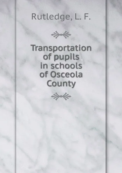 Обложка книги Transportation of pupils in schools of Osceola County, L.F. Rutledge