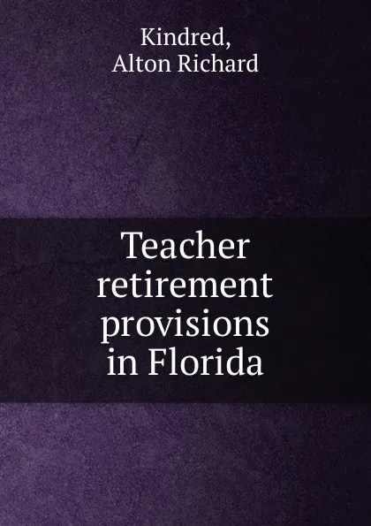 Обложка книги Teacher retirement provisions in Florida, Alton Richard Kindred