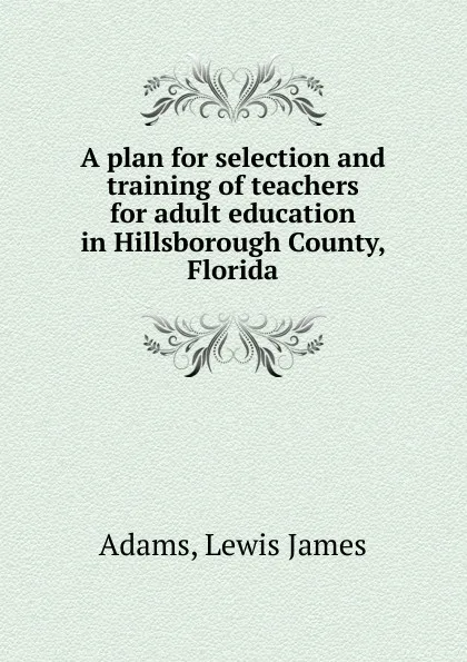 Обложка книги A plan for selection and training of teachers for adult education in Hillsborough County, Florida, Lewis James Adams