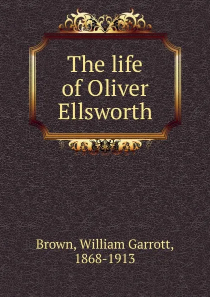 Обложка книги The life of Oliver Ellsworth, William Garrott Brown