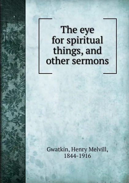 Обложка книги The eye for spiritual things, Gwatkin Henry Melvill