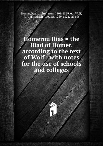 Обложка книги Homerou Ilias . the Iliad of Homer, according to the text of Wolf, Owen Homer