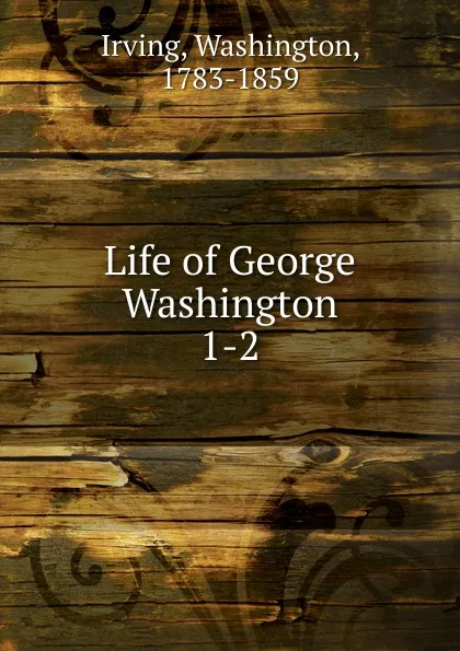 Обложка книги Life of George Washington, Irving Washington