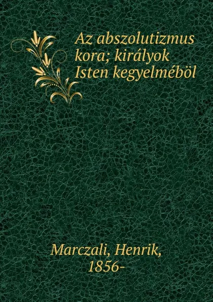 Обложка книги Az abszolutizmus kora, Henrik Marczali