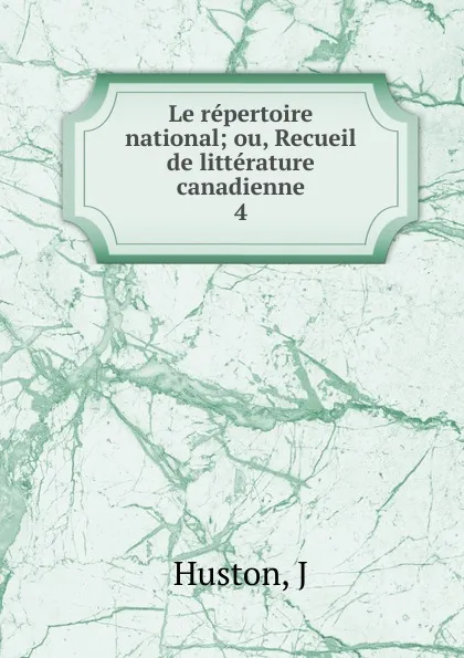 Обложка книги Le repertoire national ou, Recueil de litterature canadienne. Volume 4, J. Huston