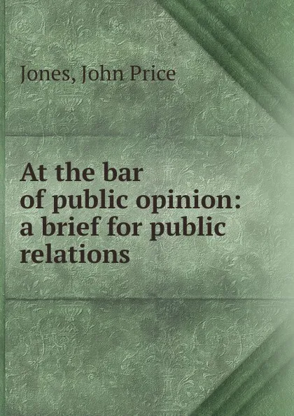 Обложка книги At the bar of public opinion, John Price Jones