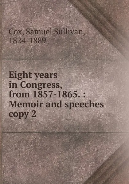 Обложка книги Eight years in Congress, from 1857-1865., Samuel Sullivan Cox