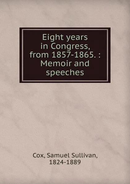 Обложка книги Eight years in Congress, from 1857-1865., Samuel Sullivan Cox