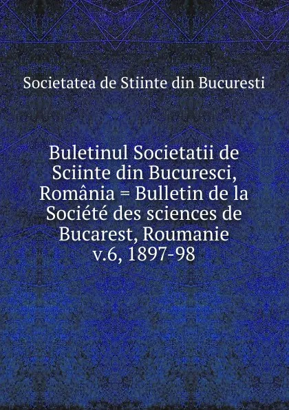 Обложка книги Buletinul Societatii de Sciinte din Bucuresci, Romania . Bulletin de la Societe des sciences de Bucarest, Roumanie, Societatea de Stiinte din Bucuresti