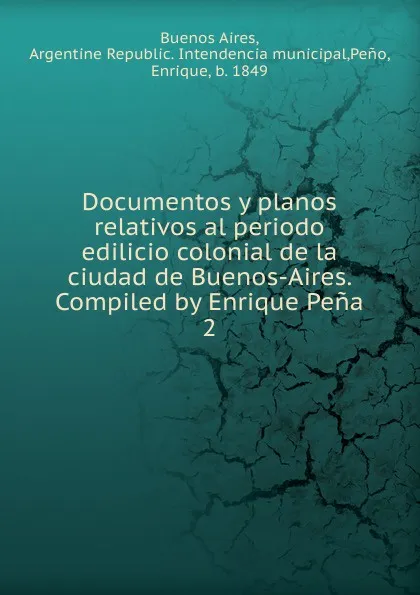 Обложка книги Documentos y planos relativos al periodo edilicio colonial de la ciudad de Buenos-Aires. Compiled by Enrique Pena, Enrique Peno