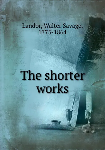 Обложка книги The shorter works, Walter Savage Landor