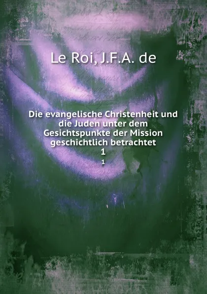 Обложка книги Die evangelische Christenheit und die Juden unter dem Gesichtspunkte der Mission geschichtlich betrachtet, J.F. A. de le Roi