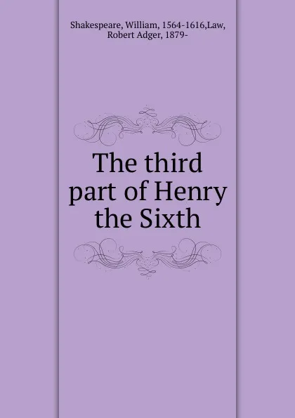 Обложка книги The third part of Henry the Sixth, William Shakespeare, Robert Adger Law