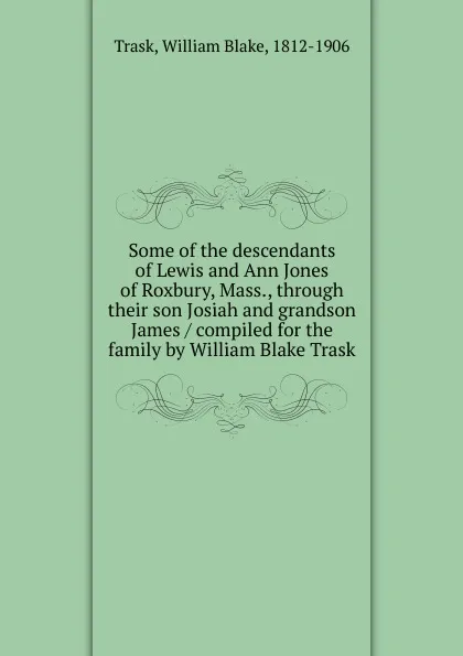 Обложка книги Some of the descendants of Lewis and Ann Jones of Roxbury, Mass, William Blake Trask