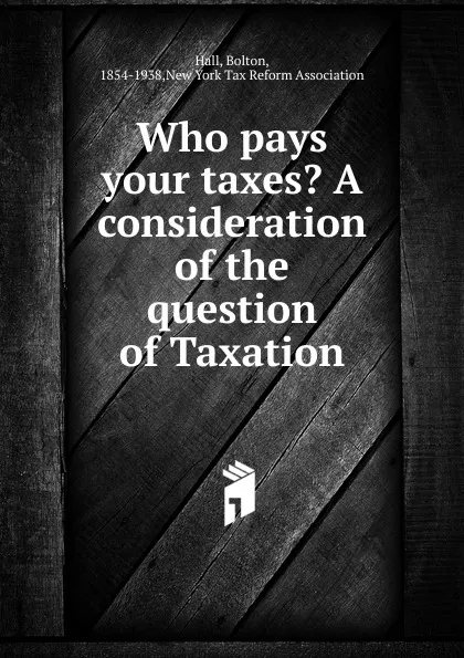 Обложка книги Who pays your taxes., Bolton Hall, David A. Wells