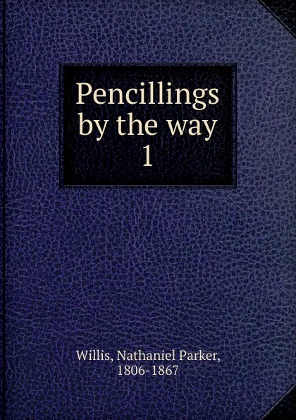 Обложка книги Pencillings by the way, Willis Nathaniel Parker