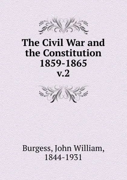 Обложка книги The Civil War and the Constitution 1859-1865, John William Burgess