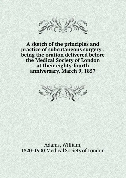 Обложка книги A sketch of the principles and practice of subcutaneous surgery, William Adams