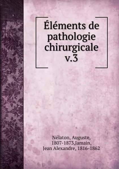 Обложка книги Elements de pathologie chirurgicale. Tome 3, Auguste Nélaton