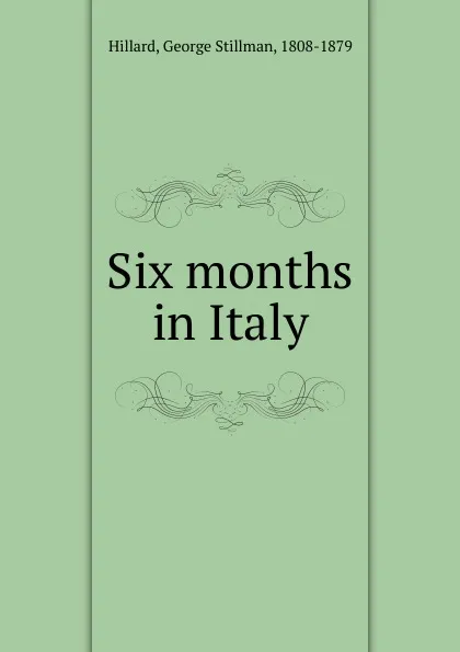 Обложка книги Six months in Italy, Hillard George Stillman