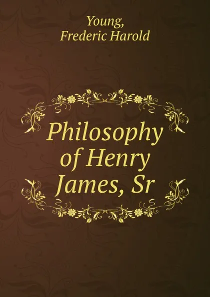 Обложка книги Philosophy of Henry James, Sr, Frederic Harold Young