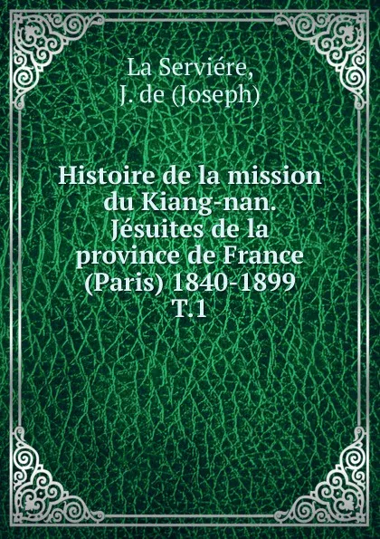 Обложка книги Histoire de la mission du Kiang-nan. Jesuites de la province de France (Paris) 1840-1899, Joseph La Serviére