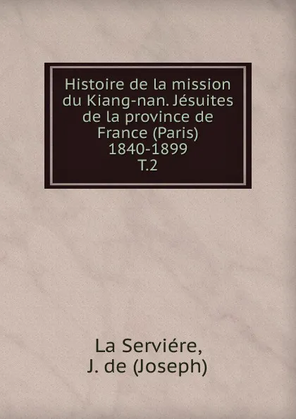 Обложка книги Histoire de la mission du Kiang-nan. Jesuites de la province de France (Paris) 1840-1899, Joseph La Serviére