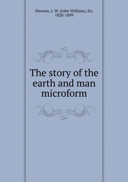 Обложка книги The story of the earth and man microform, John William Dawson