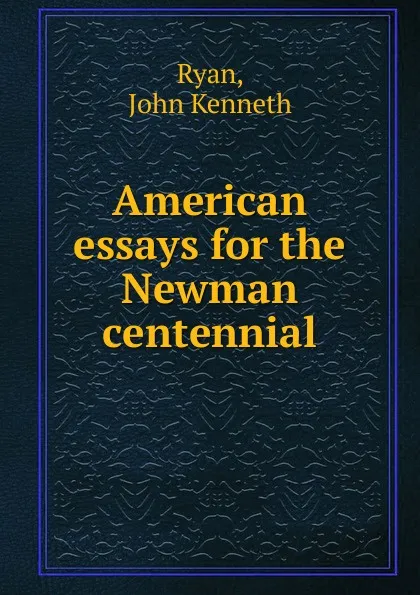 Обложка книги American essays for the Newman centennial, John Kenneth Ryan