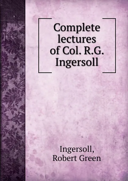 Обложка книги Complete lectures of Col. R.G. Ingersoll, Ingersoll Robert Green