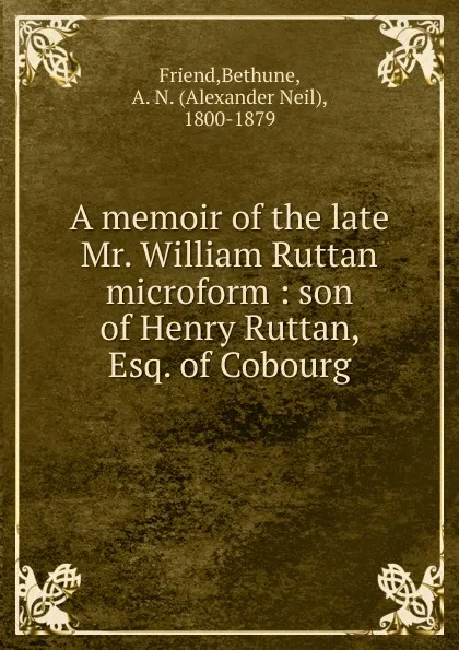 Обложка книги A memoir of the late Mr. William Ruttan microform, Bethune Friend