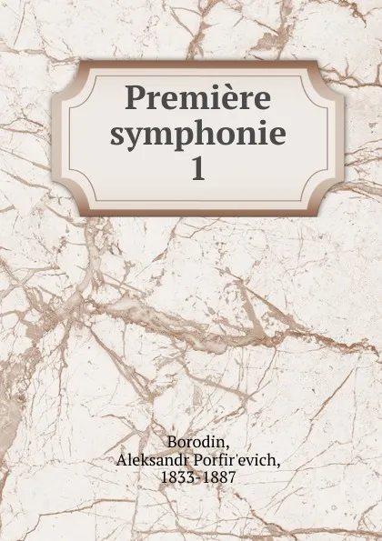 Обложка книги Premiere symphonie, Aleksandr Porfir'evich Borodin