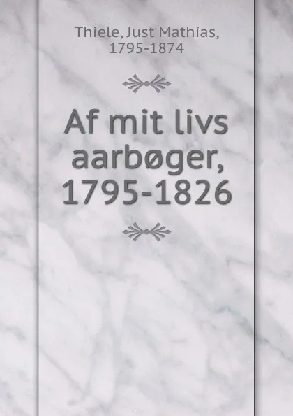 Обложка книги Af mit livs aarb.ger, 1795-1826, Just Mathias Thiele