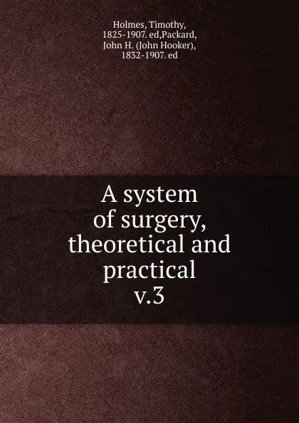 Обложка книги A system of surgery, theoretical and practical, Timothy Holmes