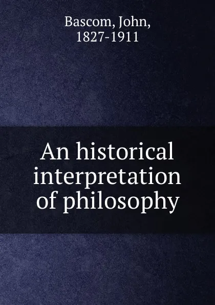 Обложка книги An historical interpretation of philosophy, John Bascom