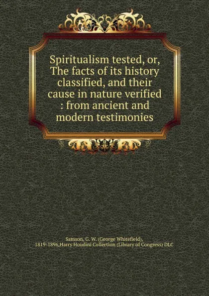 Обложка книги Spiritualism tested. Or, The facts of its history classified and their cause in nature verified, George Whitefield Samson