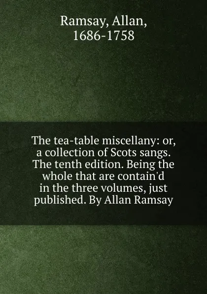 Обложка книги The tea-table miscellany. Or, a collection of Scots sangs, Allan Ramsay