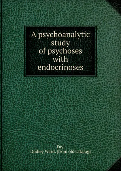 Обложка книги A psychoanalytic study of psychoses, Dudley Ward Fay