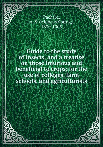 Обложка книги Guide to the study of insects, and a treatise on those injurious and beneficial to crops, A.S. Packard