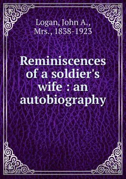 Обложка книги Reminiscences of a soldier.s wife, John A. Logan