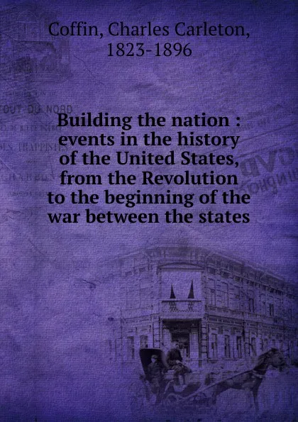 Обложка книги Building the nation, Charles Carleton Coffin