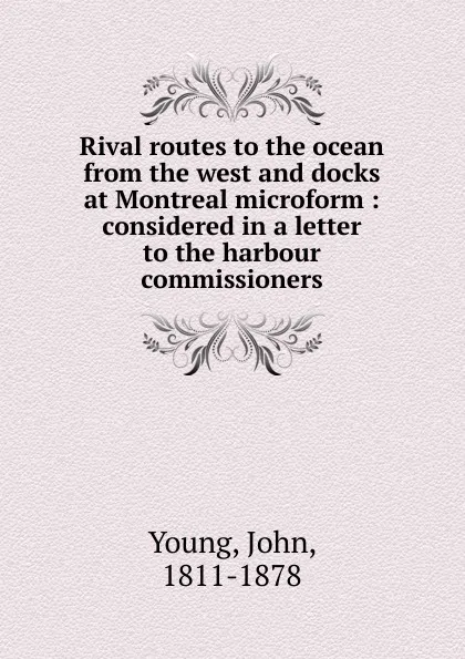 Обложка книги Rival routes to the ocean from the west and docks at Montreal microform, John Young