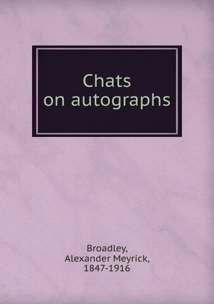 Обложка книги Chats on autographs, Alexander Meyrick Broadley